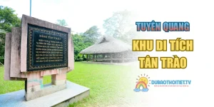 Khu Di Tích Tân Trào – Dấu Ấn Lịch Sử Cách Mạng Việt Nam